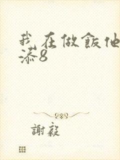 我在做饭他在下添8