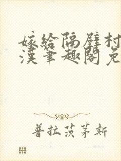 嫁给隔壁村的糙汉笔趣阁免费阅读