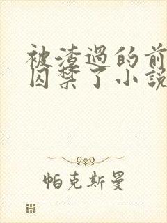 被渣过的前男友囚禁了小说免费读