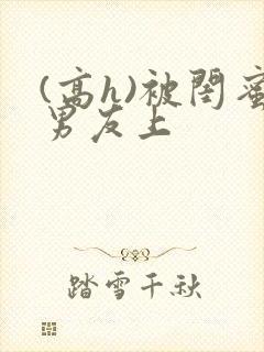 (高h)被闺蜜男友上