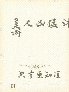 美人凶猛 沐水游