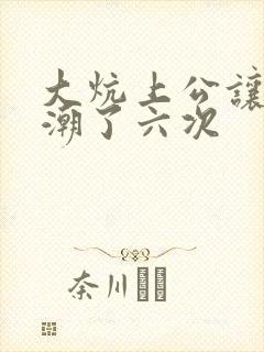 大炕上公让我高潮了六次