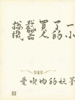 总裁买了一个男机器人的小说