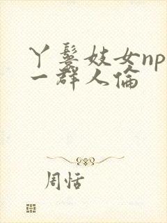 丫鬟妓女np被一群人伦