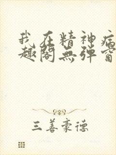 我在精神病院笔趣阁无弹窗