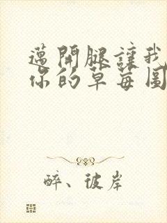 迈开腿让我看看你的草莓图