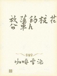 放荡的校花女友公车h