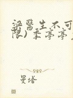 梁医生不可以(限) 季亭亭免费阅读