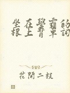 坐在学霸的大紫根上背单词视频