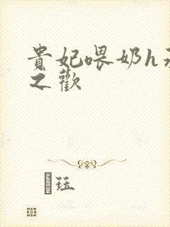 贵妃喂奶h承宠之欢