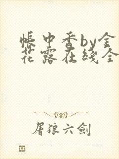 帐中香by金银花露在线全文免费阅读