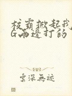 校霸掀起我光PG两边打的