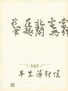 我在北电当教兽笔趣阁 无弹窗