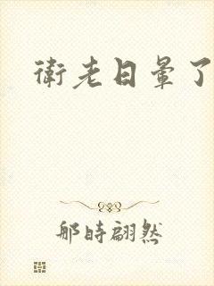 卫老日晕了淑蓉