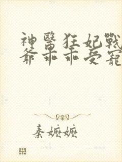 神医狂妃战神王爷乖乖受宠免费阅读