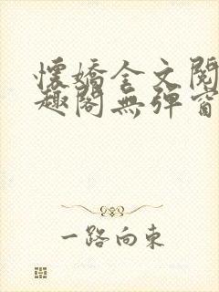 怀娇全文阅读笔趣阁无弹窗