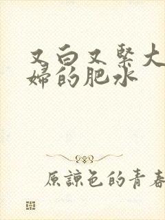 又白又紧大屁贵妇的肥水