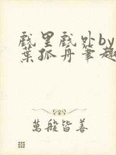 戏里戏外by一叶孤舟笔趣阁