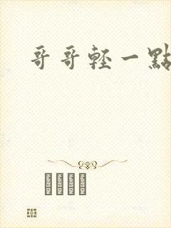 哥哥轻一点我疼