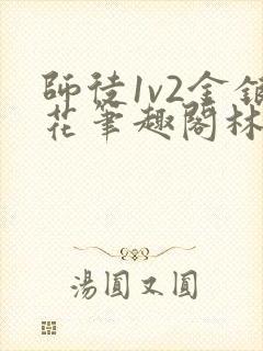 师徒1v2金银花笔趣阁林妙妙