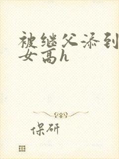 被继父添到哭h女高h