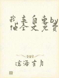 我来自东by苏他全文免费阅读