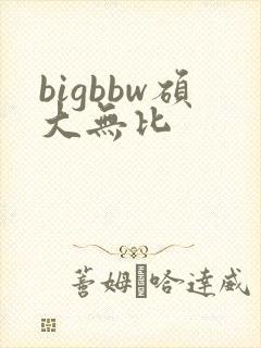 bigbbw硕大无比