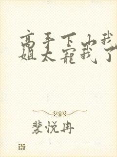 高手下山我家师姐太宠我了全文免费