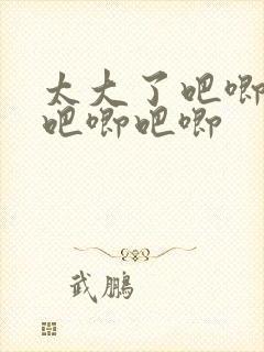 太大了吧唧吧唧吧唧吧唧