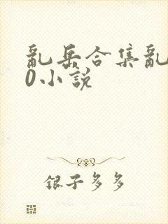 乱岳合集乱500小说