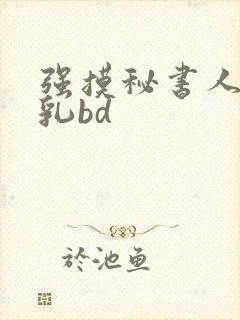 强摸秘书人妻大乳bd