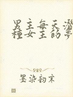 男主每天潜入各种女主的梦里小说