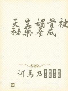 天生媚骨被爹娘秘药养成