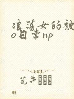 浪荡女的被cao日常np