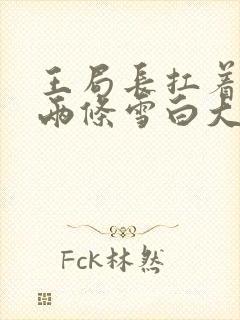 王局长扛着白洁两条雪白大腿视频