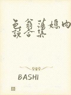 色翁荡媳肉欲小说合集