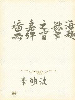娇妻之欲海泛舟无弹窗笔趣阁