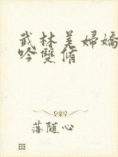 武林美妇娇呻浪吟双修