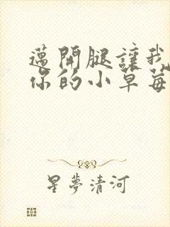 迈开腿让我看看你的小草莓