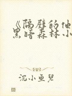 《隔壁的他by黑暗森林小说笔趣》