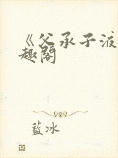 《父承子液》笔趣阁