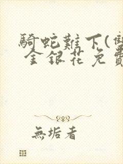 骑蛇难下(双) 金银花免费阅读完整版