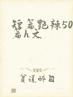 短篇艳辣500篇h文