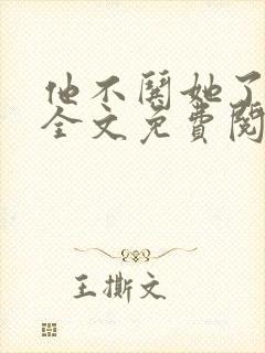 他不哄她了小说全文免费阅读