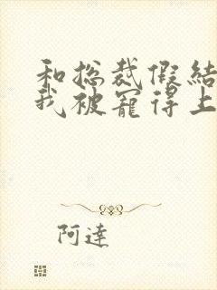 和总裁假结婚后我被宠得上头