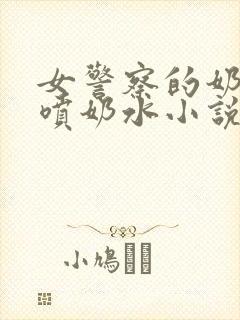 女警察的奶头又喷奶水小说