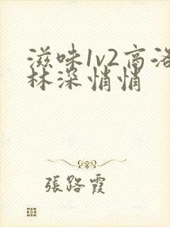 滋味1v2商洛林深悄悄