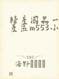 精产国品一二三产区m553小说