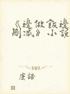 《边做饭边躁无删减》小说