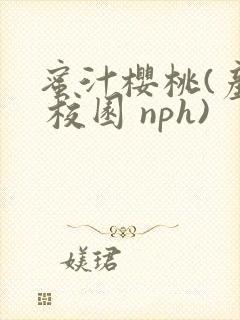 蜜汁樱桃(产乳 校园 nph)